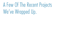 A few of the recent projects we've wrapped up.