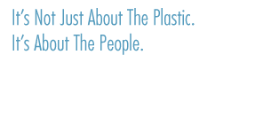 It's not just about the plastic. It's about the people.